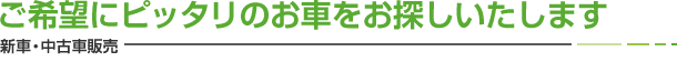 ご希望にピッタリのお車をお探しいたします